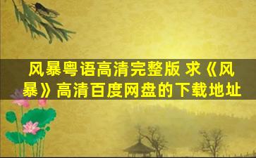 风暴粤语高清完整版 求《风暴》高清百度网盘的下载地址